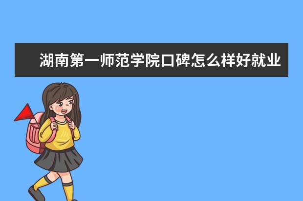 湖南第一师范学院口碑怎么样好就业吗 全国排名第几 宿舍怎么样 住宿条件好不好