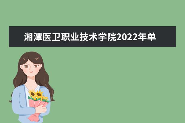 湘潭医卫职业技术学院2022年单独招生章程 2021年招生章程