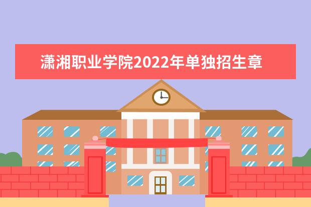 潇湘职业学院2022年单独招生章程 2021年招生章程