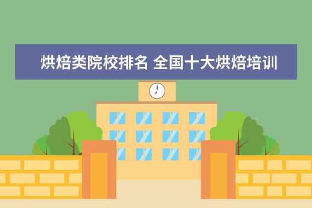 烘焙类院校排名 全国十大烘焙培训学校排名?