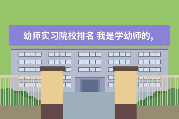 幼师实习院校排名 我是学幼师的,马上就要去实习但不想跟学校走,自己去...