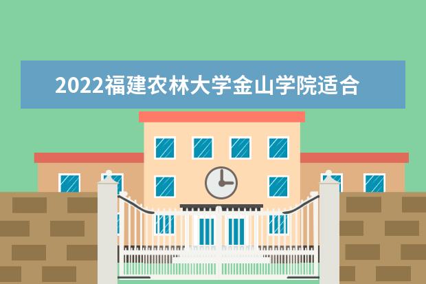 2022<a target="_blank" href="/xuexiao2714/" title="福建农林大学金山学院">福建农林大学金山学院</a>适合女生的专业有哪些  怎么样