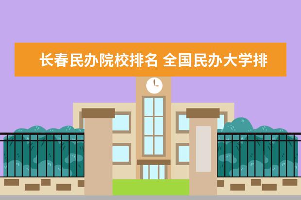 长春民办院校排名 全国民办大学排名2022最新排名榜