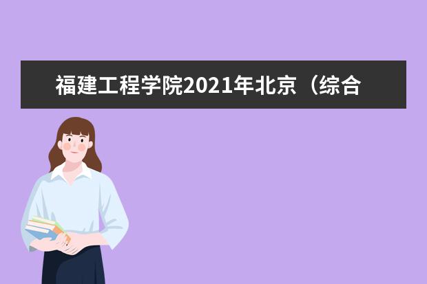 福建工程学院2021年北京（综合改革）分专业录取分数线 2021年天津（综合改革）分专业录取分数线