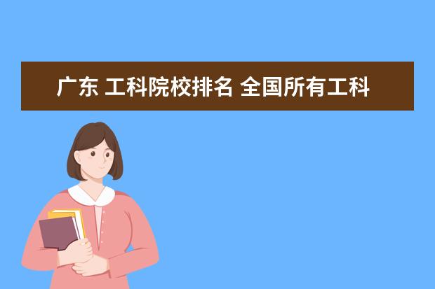 广东 工科院校排名 全国所有工科院校排名