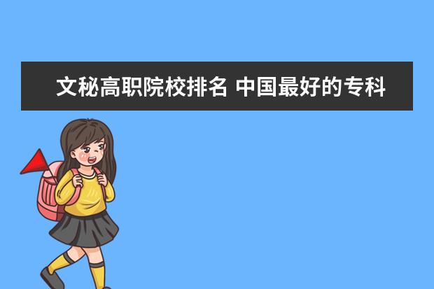 文秘高职院校排名 中国最好的专科院校有哪些