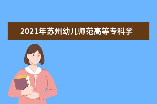 2021年苏州幼儿师范高等专科学校三年制大专招生章程  怎样