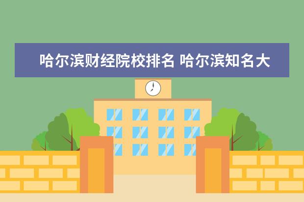 哈尔滨财经院校排名 哈尔滨知名大学有哪些