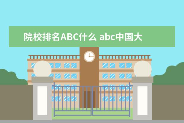 院校排名ABC什么 abc中国大学排名是什么意思