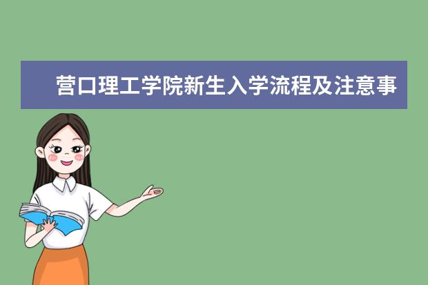 营口理工学院新生入学流程及注意事项 2022年迎新网站入口 2022录取时间及查询入口 什么时候能查录取