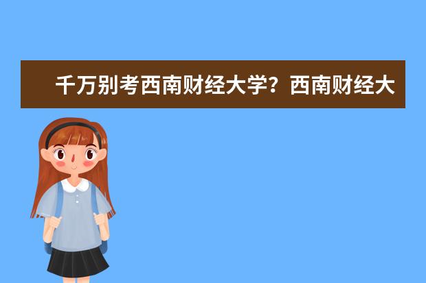 千万别考西南财经大学？西南财经大学最好的专业有哪些？  好不好