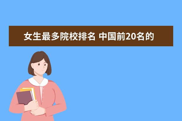 女生最多院校排名 中国前20名的高校的男女比例各是多少?