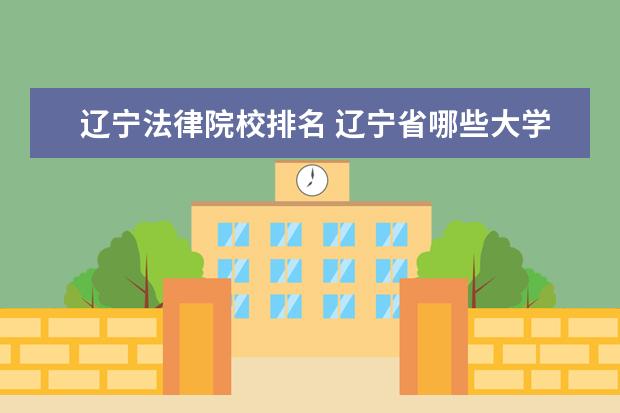 辽宁法律院校排名 辽宁省哪些大学有法律系