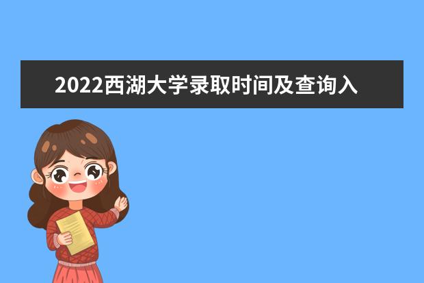 2022西湖大学录取时间及查询入口 什么时候能查录取  好不好