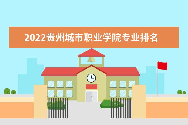 2022贵州城市职业学院专业排名 哪些专业比较好 2021专业排名 哪些专业比较好