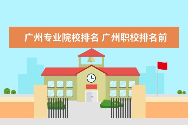 广州专业院校排名 广州职校排名前十名学校有哪些?