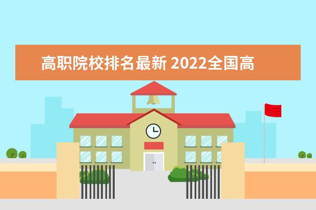 高职院校排名最新 2022全国高职院校最新排名