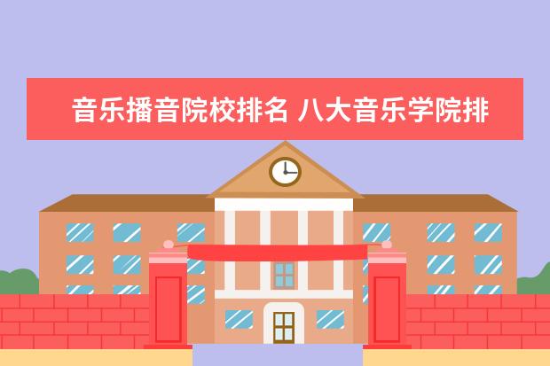 音乐播音院校排名 八大音乐学院排名