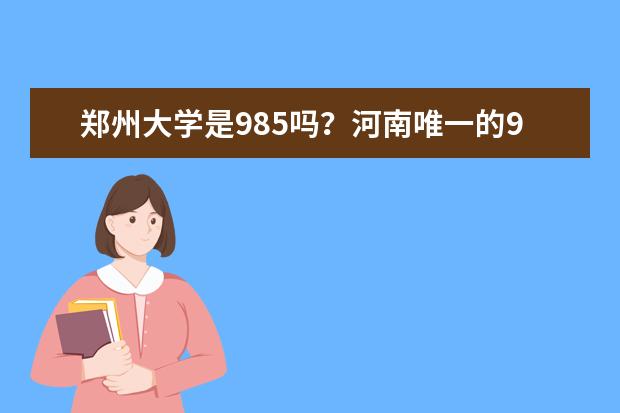 郑州大学是985吗？河南唯一的985大学是哪所？  如何