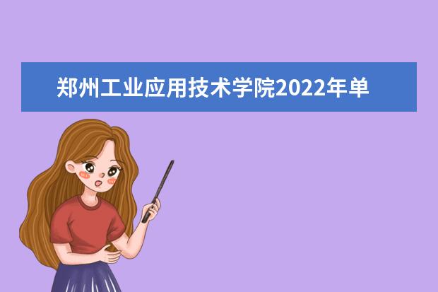 郑州工业应用技术学院2022年单独招生章程 2021年招生章程