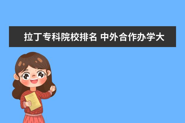 拉丁专科院校排名 中外合作办学大学排名?