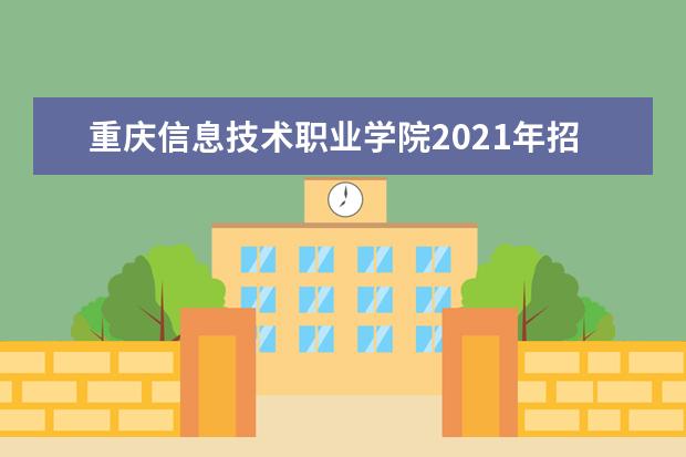 重庆信息技术职业学院2021年招生章程  怎样