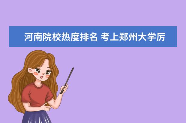 河南院校热度排名 考上郑州大学厉害吗?附郑州大学毕业待遇