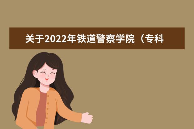 关于2022年铁道警察学院（专科）、石家庄邮电职业技术学院和山西警官职业学院面试（体检、体能测试）工作的公告 2020年广西中国人民公安大学、中国人民警察大学、中国刑事警察学院、面向我区公开征集志愿的公告