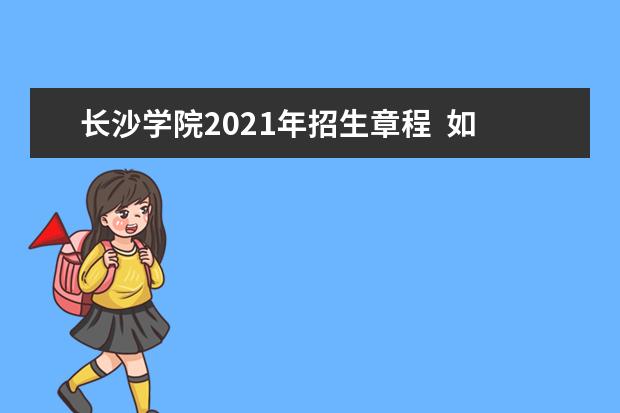 长沙学院2021年招生章程  如何