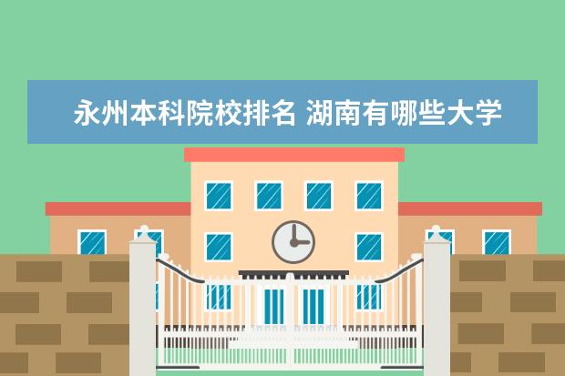 永州本科院校排名 湖南有哪些大学?