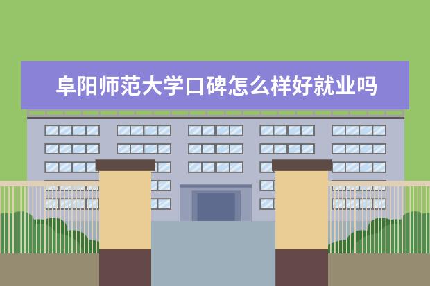 阜阳师范大学口碑怎么样好就业吗 全国排名第几 信息工程学院是双一流大学吗，有哪些双一流学科？