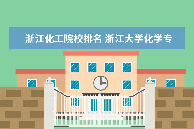 浙江化工院校排名 浙江大学化学专业排名