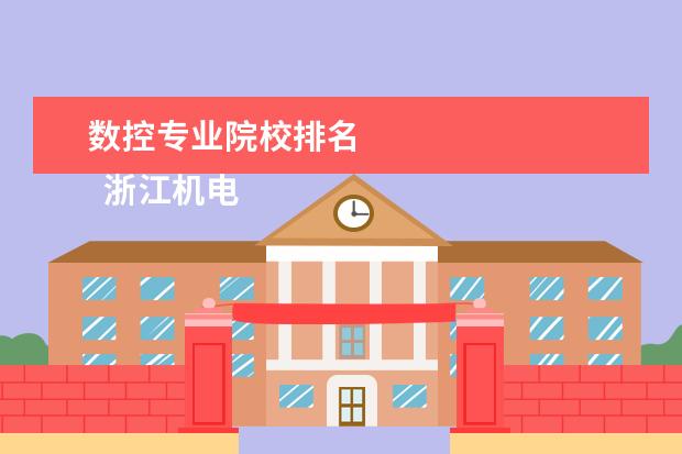 数控专业院校排名 
  浙江机电职业技术学院