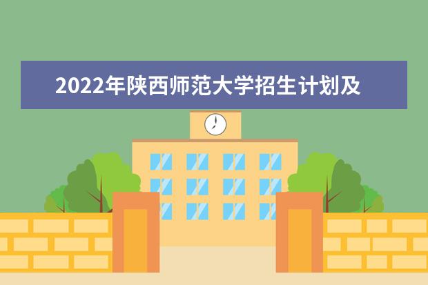 2022年陕西师范大学招生计划及招生人数 各省都招什么专业  如何