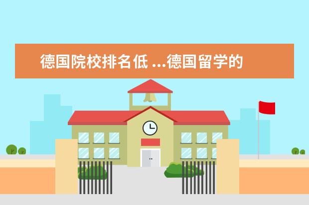 德国院校排名低 ...德国留学的大学排名是不同的,德国留学院校排名可...