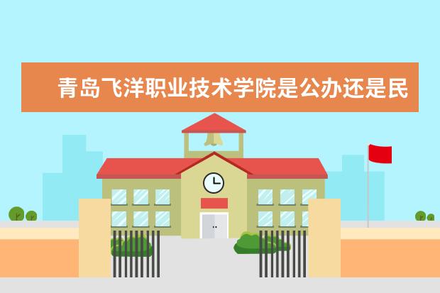 青岛飞洋职业技术学院是公办还是民办  怎么样