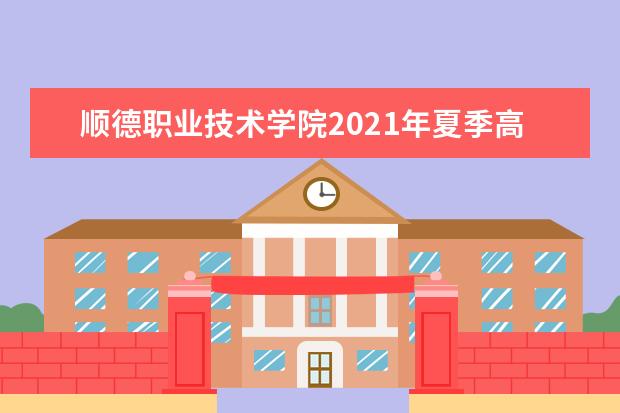 顺德职业技术学院2021年夏季高考招生章程  怎样