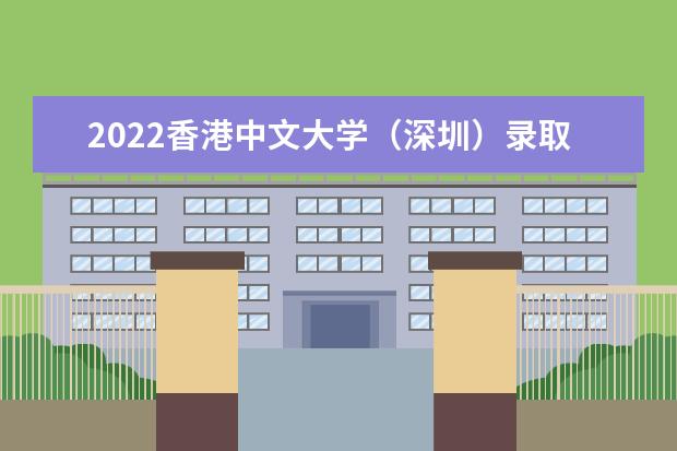 2022<a target="_blank" href="/xuexiao8427/" title="香港中文大学（深圳）">香港中文大学（深圳）</a>录取时间及查询入口 什么时候能查录取 一年学费多少 学费收费标准一览