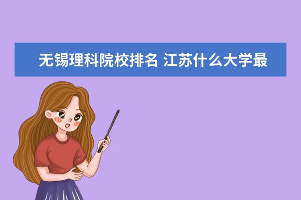 无锡理科院校排名 江苏什么大学最好?