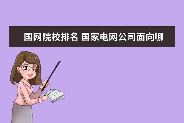 国网院校排名 国家电网公司面向哪些学校招聘应届本科毕业生 - 百...