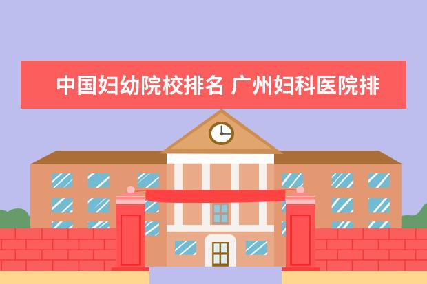 中国妇幼院校排名 广州妇科医院排名?