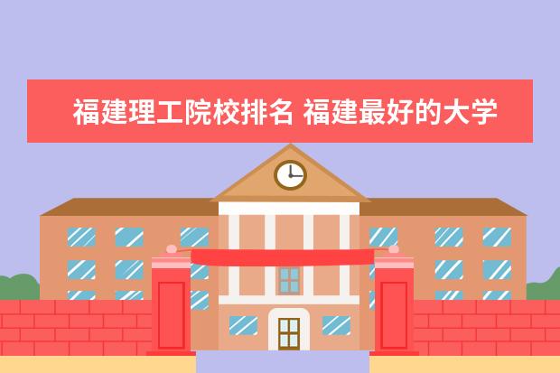 福建理工院校排名 福建最好的大学排名