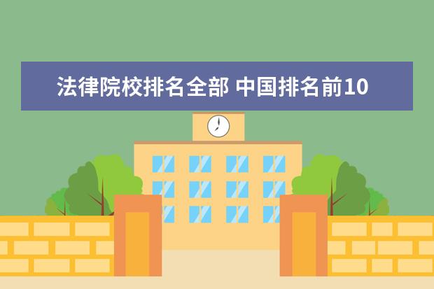 法律院校排名全部 中国排名前10的法律系大学是哪些?