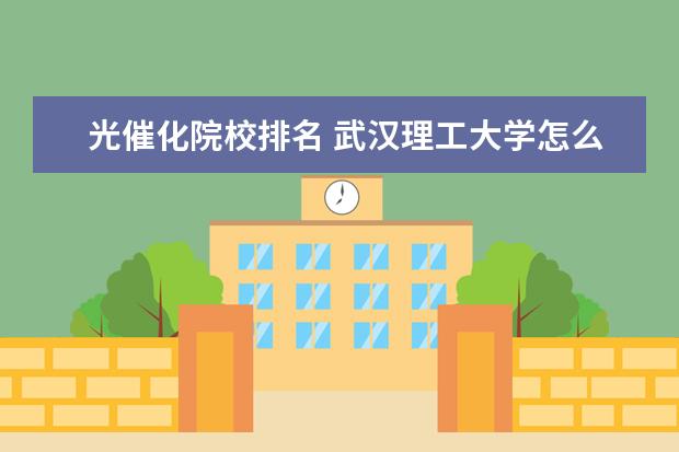 光催化院校排名 武汉理工大学怎么样,