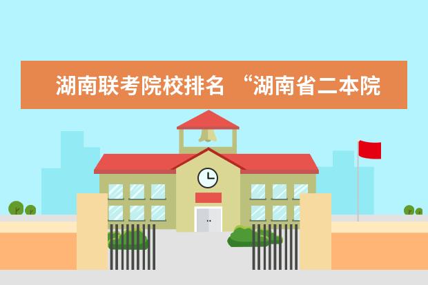 湖南联考院校排名 “湖南省二本院校排名”