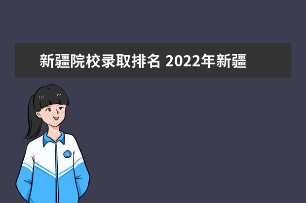 新疆院校录取排名 2022年新疆最好的职业学校排名?