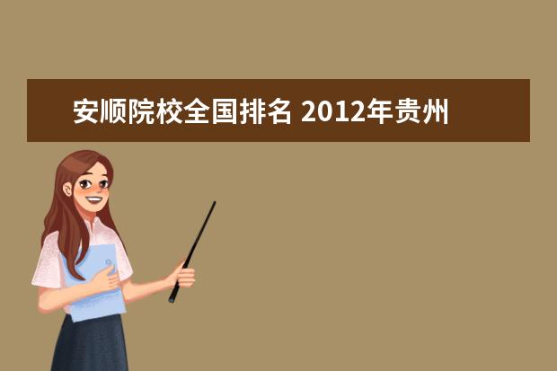 安顺院校全国排名 2012年贵州省的全部高校的排名