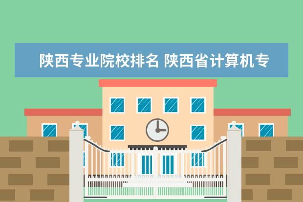 陕西专业院校排名 陕西省计算机专业院校排名