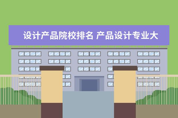 设计产品院校排名 产品设计专业大学排名