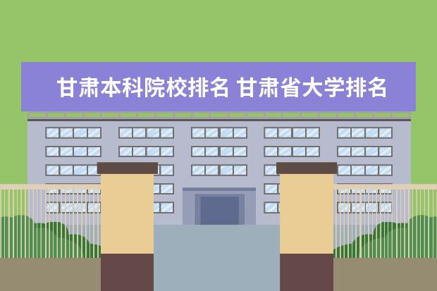 甘肃本科院校排名 甘肃省大学排名2022最新排名